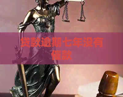 贷款逾期七年没有催款