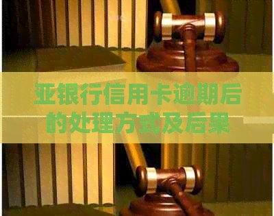 亚银行信用卡逾期后的处理方式及后果