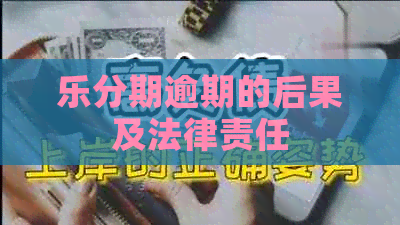 乐分期逾期的后果及法律责任