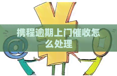 携程逾期上门怎么处理