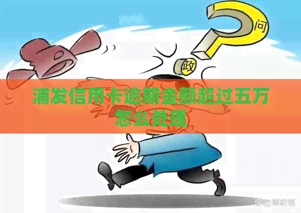 浦发信用卡逾期金额超过五万怎么处理