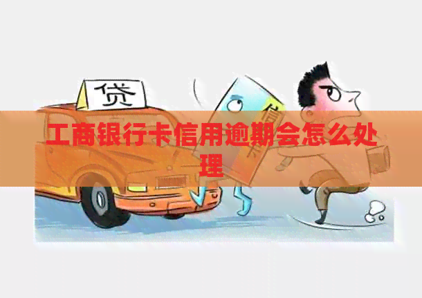 工商银行卡信用逾期会怎么处理