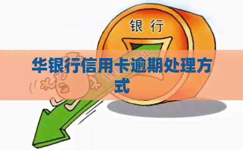 华银行信用卡逾期处理方式