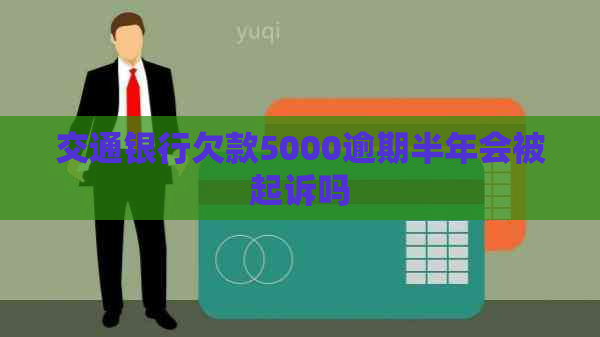交通银行欠款5000逾期半年会被起诉吗