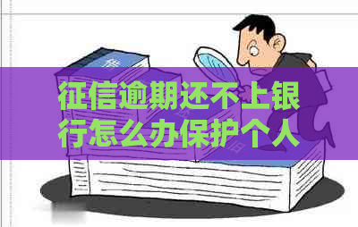 逾期还不上银行怎么办保护个人信用