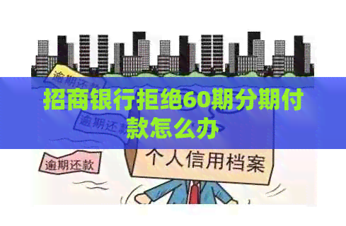 招商银行拒绝60期分期付款怎么办