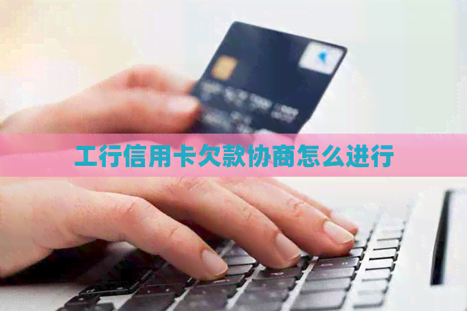 工行信用卡欠款协商怎么进行