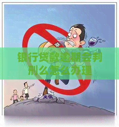 银行贷款逾期会判刑么怎么办理