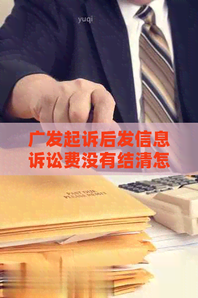 广发起诉后发信息诉讼费没有结清怎么办