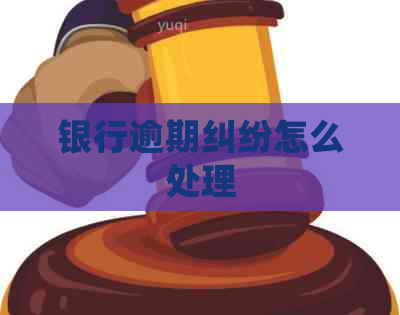 银行逾期纠纷怎么处理