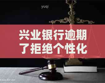 兴业银行逾期了拒绝个性化分期需要注意什么