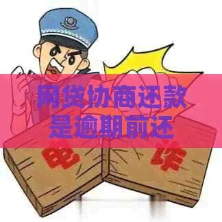 网贷协商还款是逾期前还是逾期后更有利