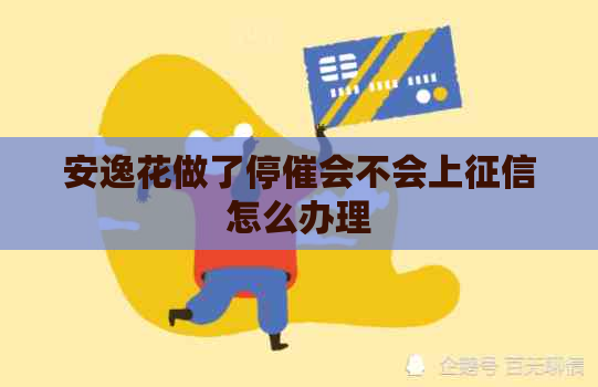 安逸花做了停催会不会上怎么办理