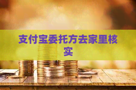 支付宝委托方去家里核实