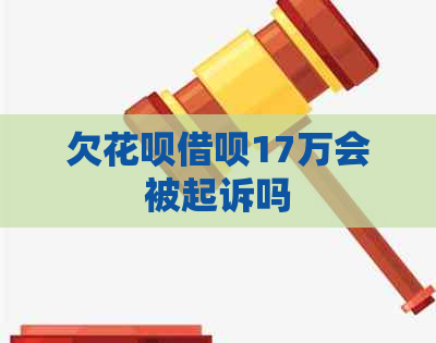 欠花呗借呗17万会被起诉吗