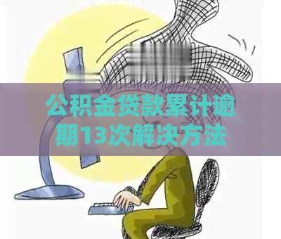 公积金贷款累计逾期13次解决方法