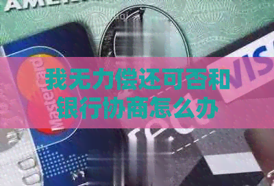 我无力偿还可否和银行协商怎么办