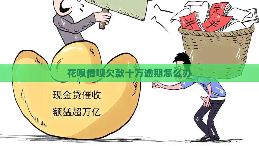 花呗借呗欠款十万逾期怎么办