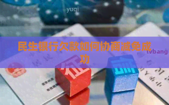 民生银行欠款如何协商减免成功