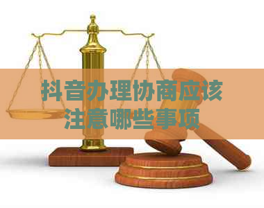 抖音办理协商应该注意哪些事项