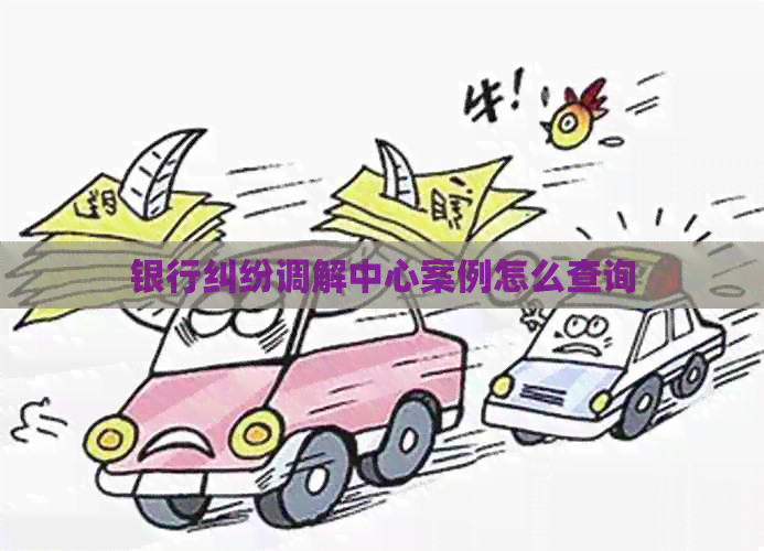 银行纠纷调解中心案例怎么查询