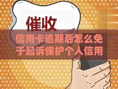 信用卡逾期后怎么免于起诉保护个人信用记录