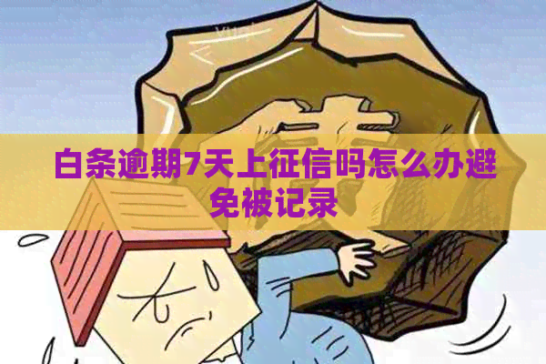 白条逾期7天上吗怎么办避免被记录
