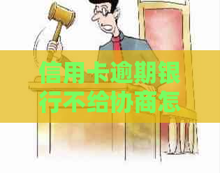 信用卡逾期银行不给协商怎么解决