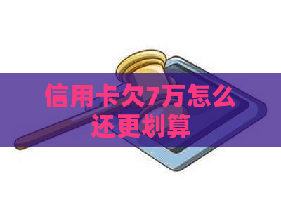 信用卡欠7万怎么还更划算