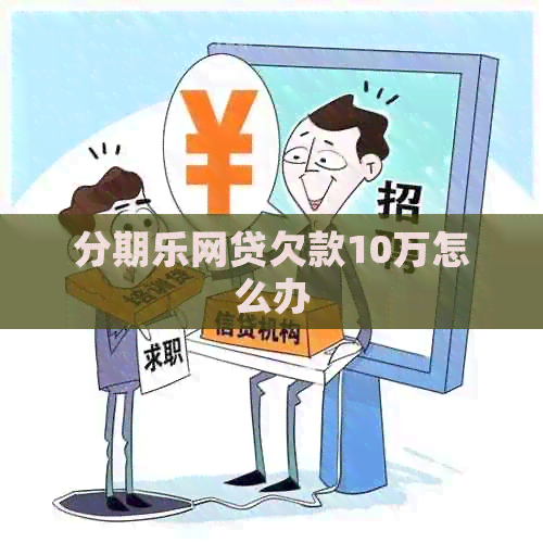 网贷欠款10万怎么办
