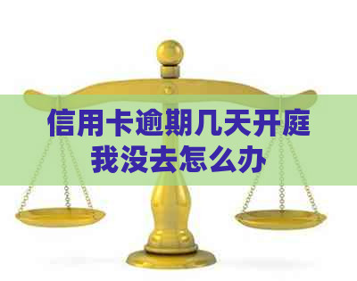 信用卡逾期几天开庭我没去怎么办