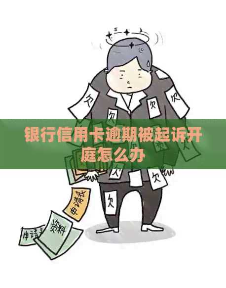银行信用卡逾期被起诉开庭怎么办