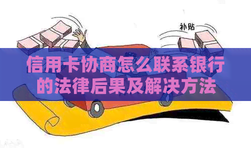 信用卡协商怎么联系银行的法律后果及解决方法