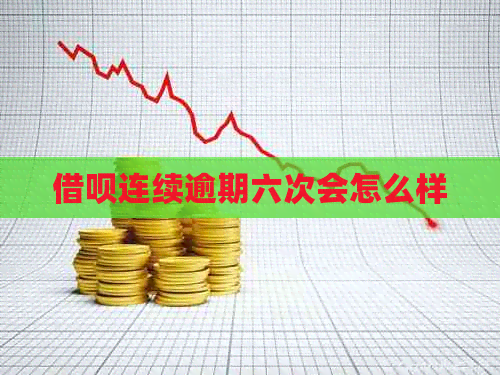 借呗连续逾期六次会怎么样