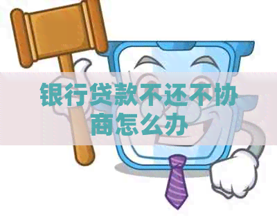 银行贷款不还不协商怎么办
