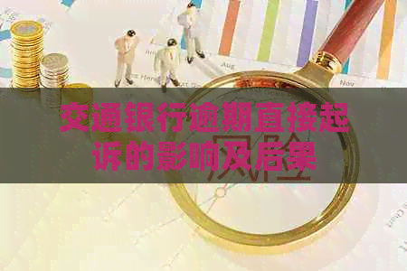 交通银行逾期直接起诉的影响及后果