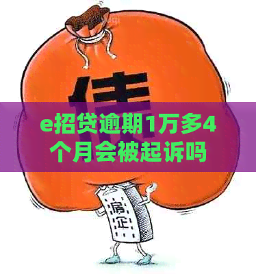 e招贷逾期1万多4个月会被起诉吗