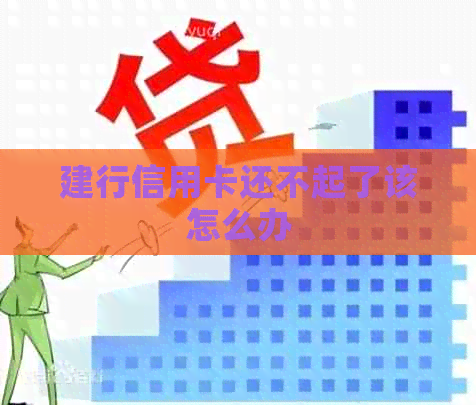 建行信用卡还不起了该怎么办