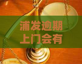 浦发逾期上门会有什么后果