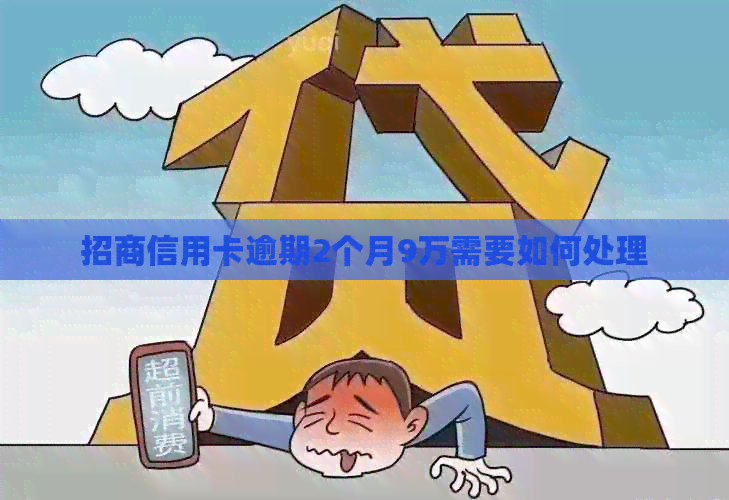 招商信用卡逾期2个月9万需要如何处理