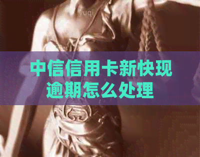 中信信用卡新快现逾期怎么处理