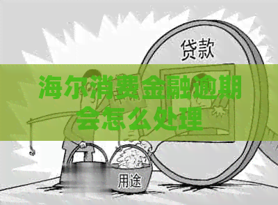 海尔消费金融逾期会怎么处理