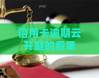 信用卡逾期云开庭的后果