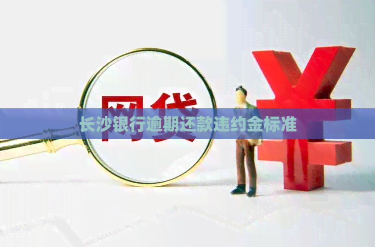 长沙银行逾期还款违约金标准