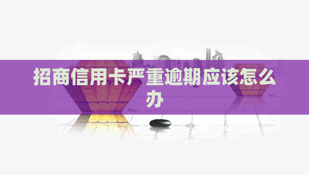 招商信用卡严重逾期应该怎么办