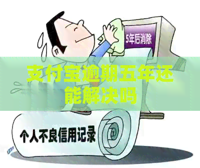 支付宝逾期五年还能解决吗