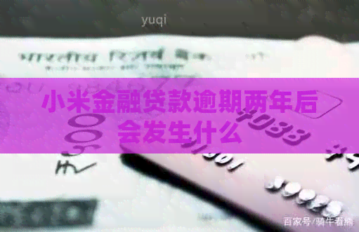 小米金融贷款逾期两年后会发生什么