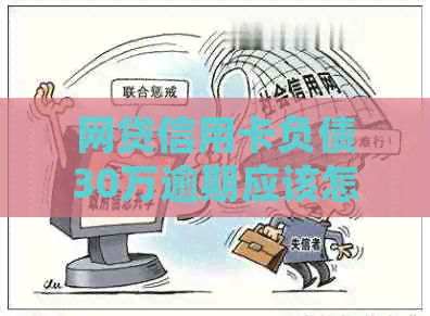 网贷信用卡负债30万逾期应该怎么处理