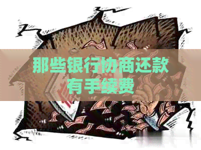 那些银行协商还款有手续费