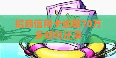 招商信用卡逾期10万多如何还清